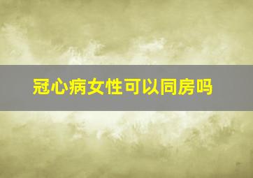 冠心病女性可以同房吗