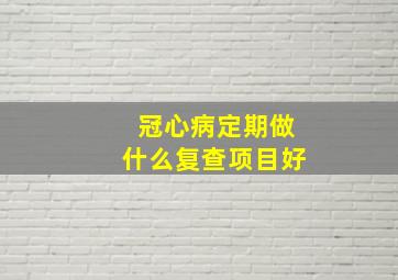 冠心病定期做什么复查项目好