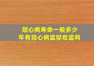 冠心病寿命一般多少年有冠心病监狱收监吗