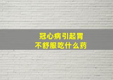 冠心病引起胃不舒服吃什么药