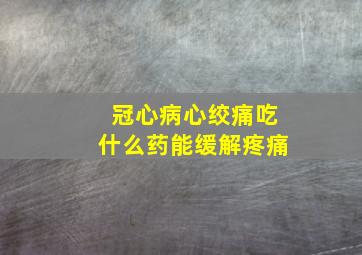 冠心病心绞痛吃什么药能缓解疼痛