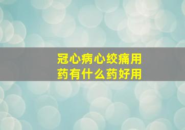 冠心病心绞痛用药有什么药好用