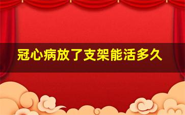 冠心病放了支架能活多久