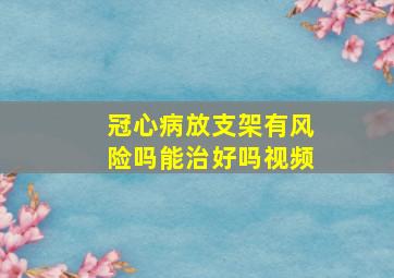 冠心病放支架有风险吗能治好吗视频