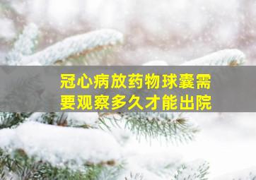 冠心病放药物球囊需要观察多久才能出院