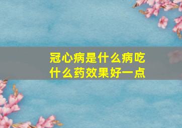 冠心病是什么病吃什么药效果好一点