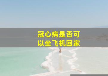 冠心病是否可以坐飞机回家