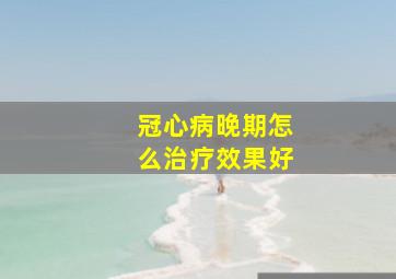 冠心病晚期怎么治疗效果好