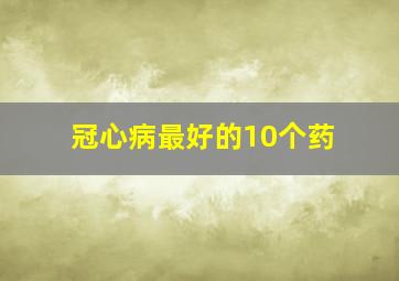 冠心病最好的10个药