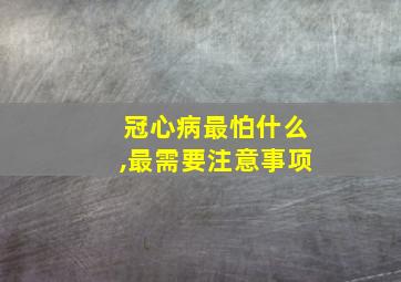 冠心病最怕什么,最需要注意事项