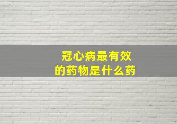 冠心病最有效的药物是什么药