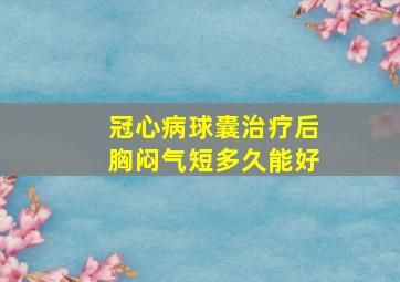 冠心病球囊治疗后胸闷气短多久能好