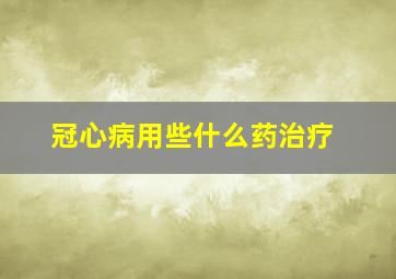 冠心病用些什么药治疗