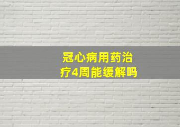 冠心病用药治疗4周能缓解吗