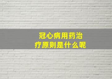 冠心病用药治疗原则是什么呢