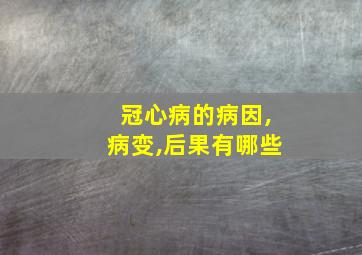 冠心病的病因,病变,后果有哪些