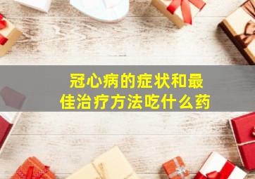 冠心病的症状和最佳治疗方法吃什么药