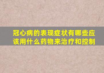 冠心病的表现症状有哪些应该用什么药物来治疗和控制