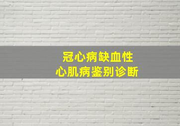 冠心病缺血性心肌病鉴别诊断