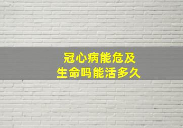 冠心病能危及生命吗能活多久