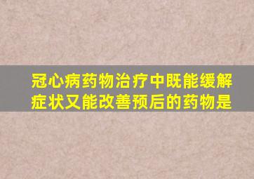 冠心病药物治疗中既能缓解症状又能改善预后的药物是