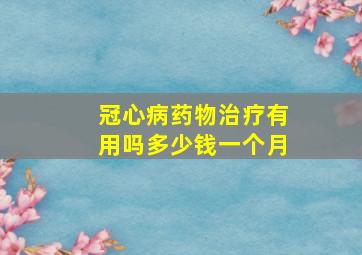 冠心病药物治疗有用吗多少钱一个月