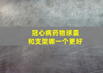 冠心病药物球囊和支架哪一个更好