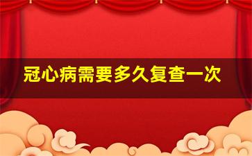 冠心病需要多久复查一次