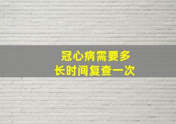 冠心病需要多长时间复查一次