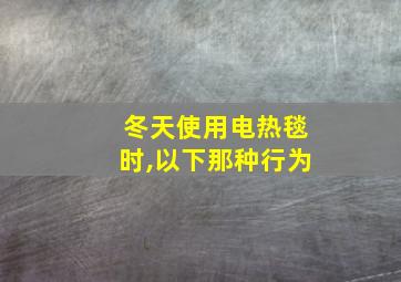 冬天使用电热毯时,以下那种行为