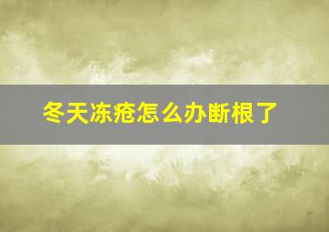 冬天冻疮怎么办断根了