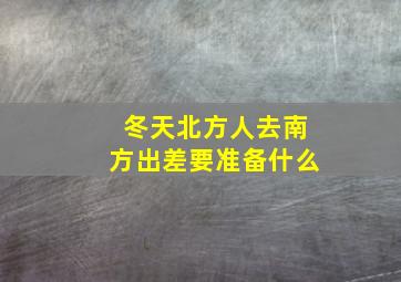 冬天北方人去南方出差要准备什么