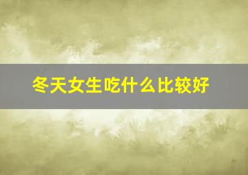 冬天女生吃什么比较好