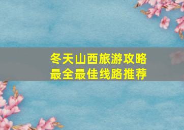 冬天山西旅游攻略最全最佳线路推荐