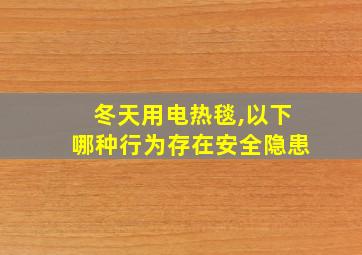 冬天用电热毯,以下哪种行为存在安全隐患