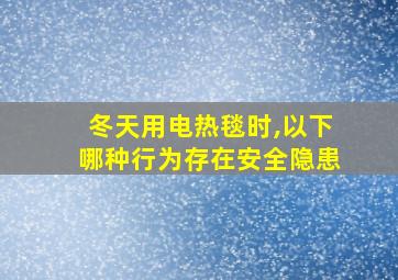 冬天用电热毯时,以下哪种行为存在安全隐患