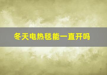 冬天电热毯能一直开吗