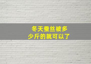 冬天蚕丝被多少斤的就可以了