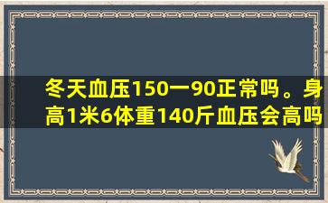 冬天血压150一90正常吗。身高1米6体重140斤血压会高吗