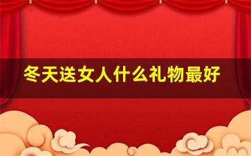 冬天送女人什么礼物最好