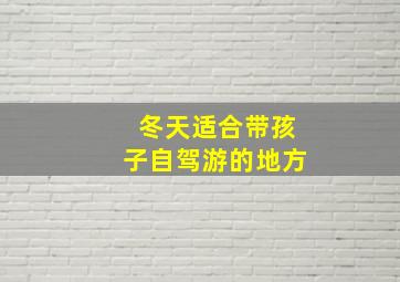 冬天适合带孩子自驾游的地方