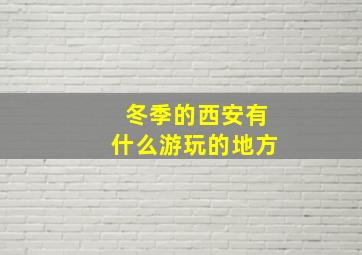 冬季的西安有什么游玩的地方