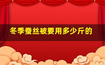 冬季蚕丝被要用多少斤的