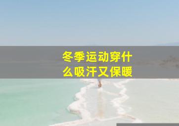 冬季运动穿什么吸汗又保暖