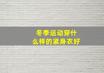 冬季运动穿什么样的紧身衣好