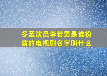 冬至演员李若男是谁扮演的电视剧名字叫什么