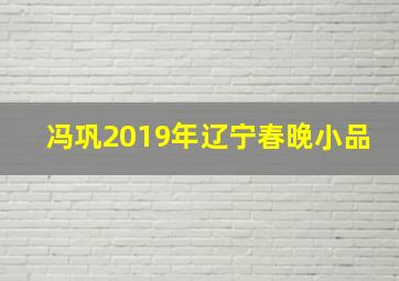 冯巩2019年辽宁春晚小品