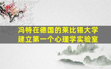 冯特在德国的莱比锡大学建立第一个心理学实验室