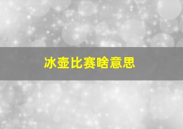 冰壶比赛啥意思