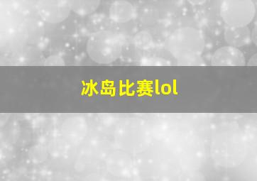 冰岛比赛lol